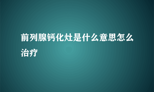 前列腺钙化灶是什么意思怎么治疗