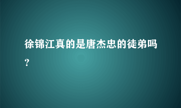 徐锦江真的是唐杰忠的徒弟吗？