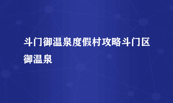 斗门御温泉度假村攻略斗门区御温泉