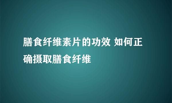 膳食纤维素片的功效 如何正确摄取膳食纤维