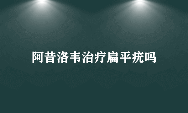 阿昔洛韦治疗扁平疣吗