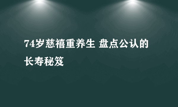 74岁慈禧重养生 盘点公认的长寿秘笈