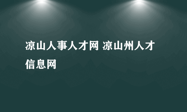 凉山人事人才网 凉山州人才信息网