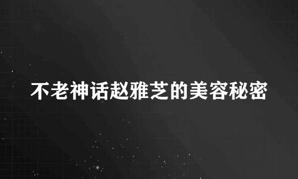 不老神话赵雅芝的美容秘密