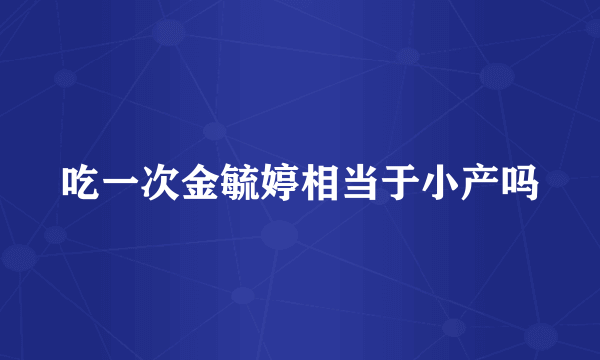 吃一次金毓婷相当于小产吗