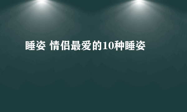 睡姿 情侣最爱的10种睡姿