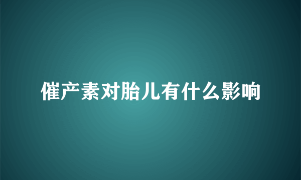 催产素对胎儿有什么影响