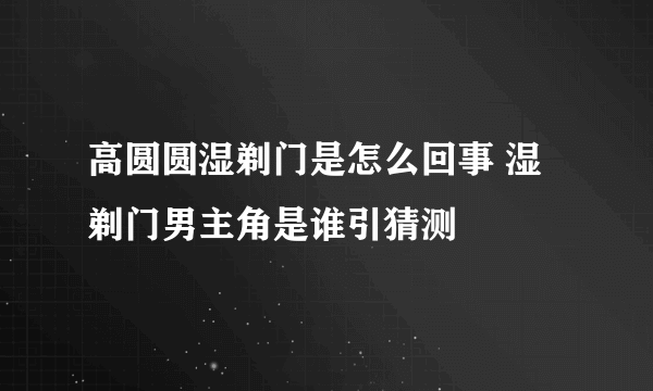 高圆圆湿剃门是怎么回事 湿剃门男主角是谁引猜测