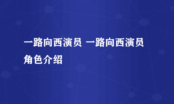 一路向西演员 一路向西演员角色介绍