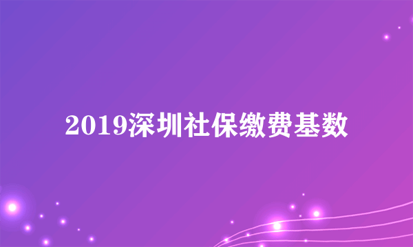 2019深圳社保缴费基数