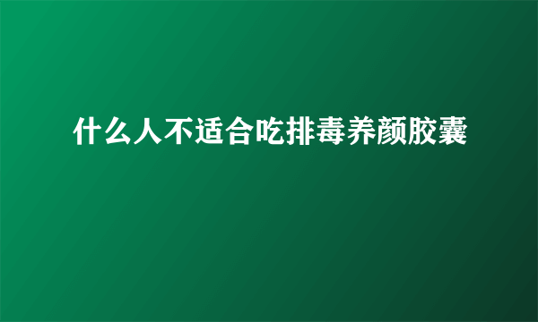 什么人不适合吃排毒养颜胶囊