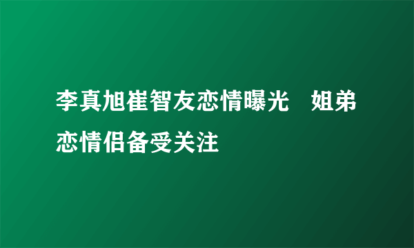 李真旭崔智友恋情曝光   姐弟恋情侣备受关注