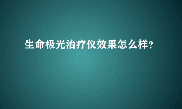 生命极光治疗仪效果怎么样？