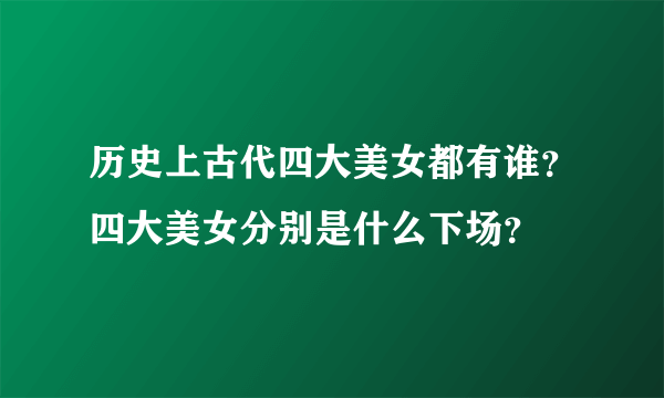 历史上古代四大美女都有谁？四大美女分别是什么下场？