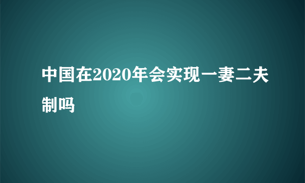 中国在2020年会实现一妻二夫制吗