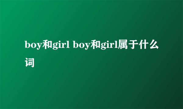 boy和girl boy和girl属于什么词