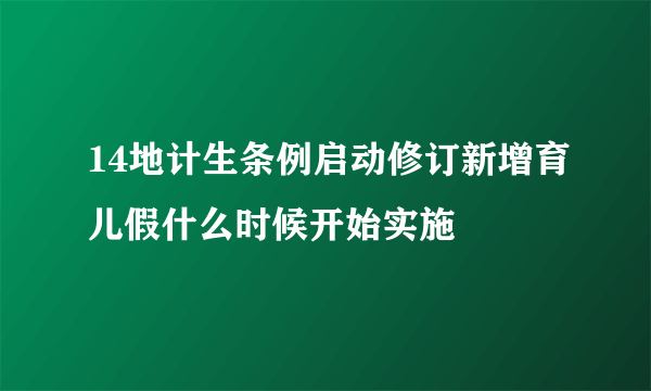 14地计生条例启动修订新增育儿假什么时候开始实施