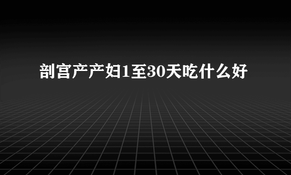 剖宫产产妇1至30天吃什么好