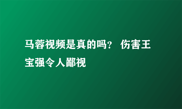 马蓉视频是真的吗？ 伤害王宝强令人鄙视