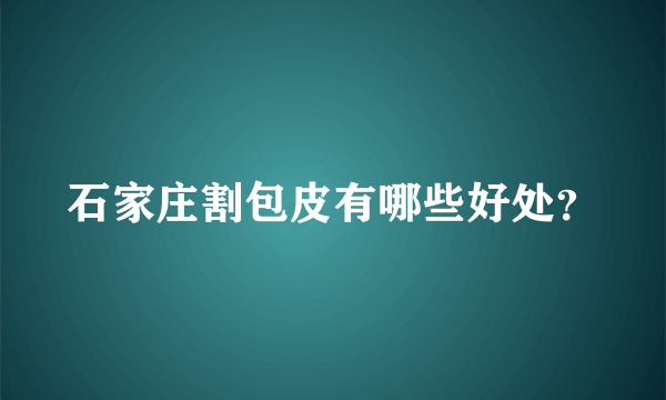 石家庄割包皮有哪些好处？