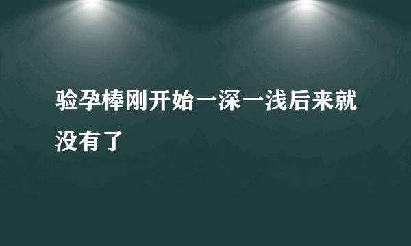 验孕棒刚开始一深一浅后来就没有了