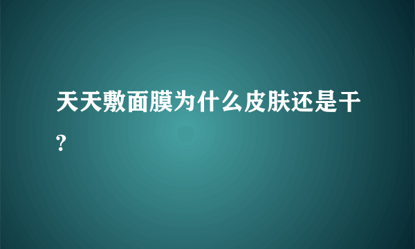 天天敷面膜为什么皮肤还是干?