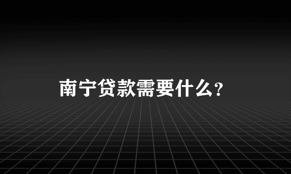 南宁贷款需要什么？