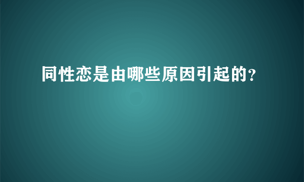 同性恋是由哪些原因引起的？