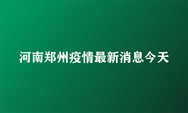 河南郑州疫情最新消息今天