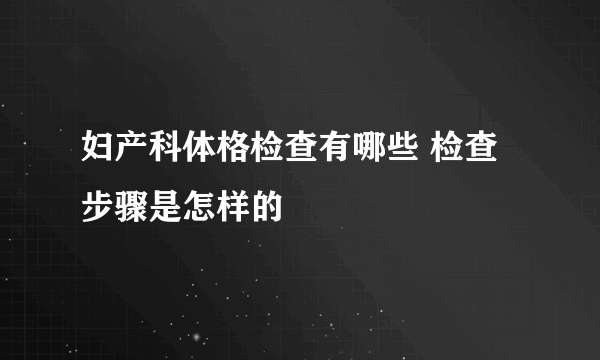 妇产科体格检查有哪些 检查步骤是怎样的