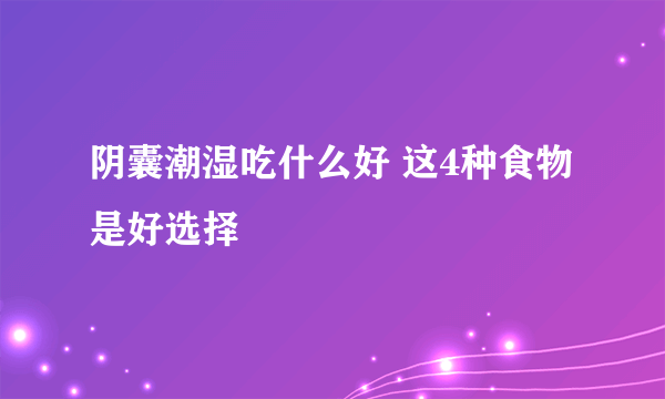 阴囊潮湿吃什么好 这4种食物是好选择