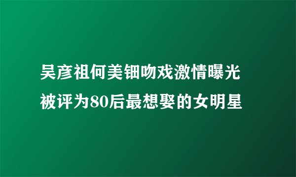 吴彦祖何美钿吻戏激情曝光 被评为80后最想娶的女明星