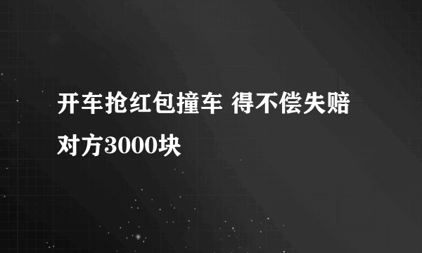 开车抢红包撞车 得不偿失赔对方3000块