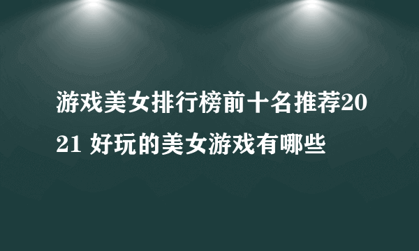 游戏美女排行榜前十名推荐2021 好玩的美女游戏有哪些