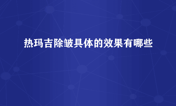 热玛吉除皱具体的效果有哪些