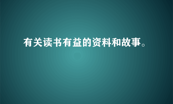 有关读书有益的资料和故事。