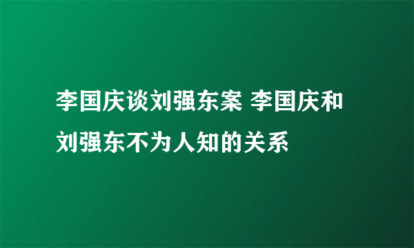 李国庆谈刘强东案 李国庆和刘强东不为人知的关系