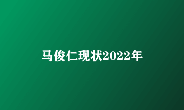 马俊仁现状2022年