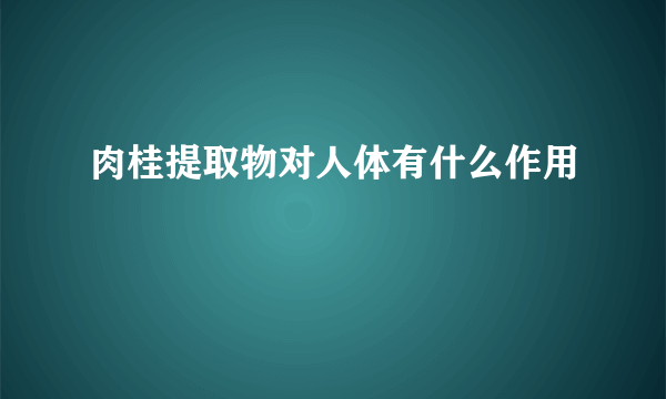 肉桂提取物对人体有什么作用