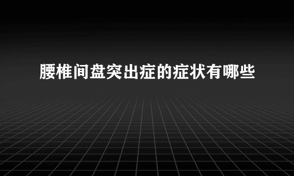 腰椎间盘突出症的症状有哪些