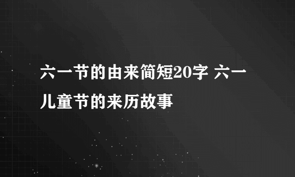 六一节的由来简短20字 六一儿童节的来历故事