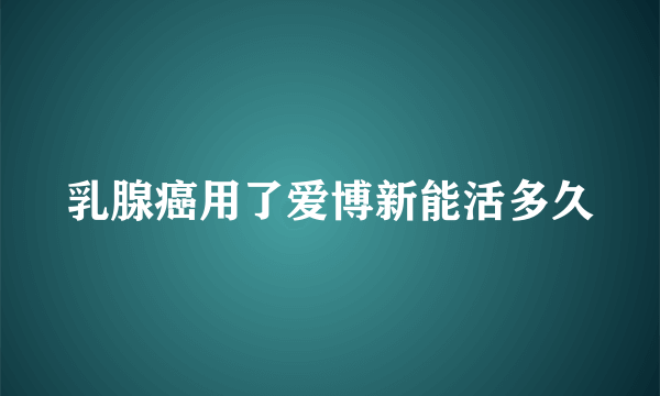 乳腺癌用了爱博新能活多久