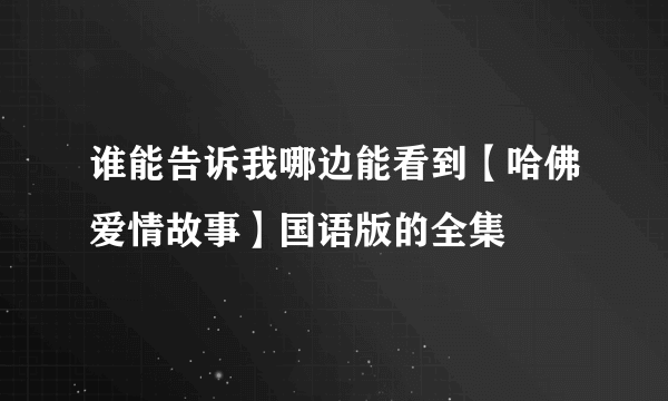 谁能告诉我哪边能看到【哈佛爱情故事】国语版的全集