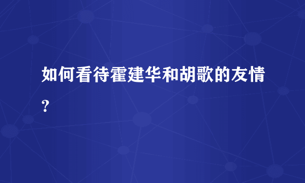 如何看待霍建华和胡歌的友情？