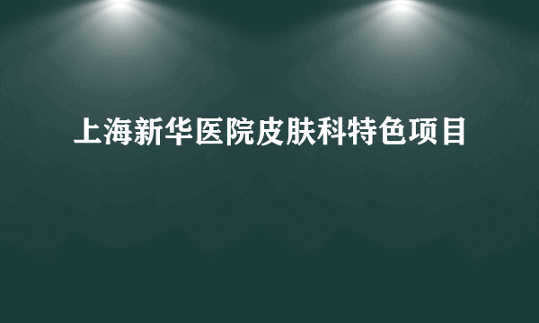 上海新华医院皮肤科特色项目