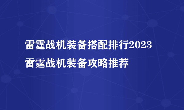 雷霆战机装备搭配排行2023 雷霆战机装备攻略推荐