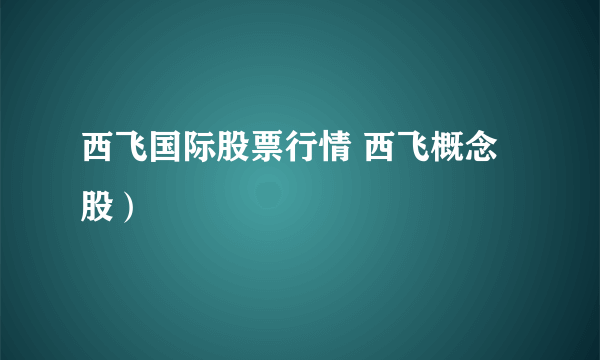 西飞国际股票行情 西飞概念股）