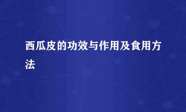 西瓜皮的功效与作用及食用方法