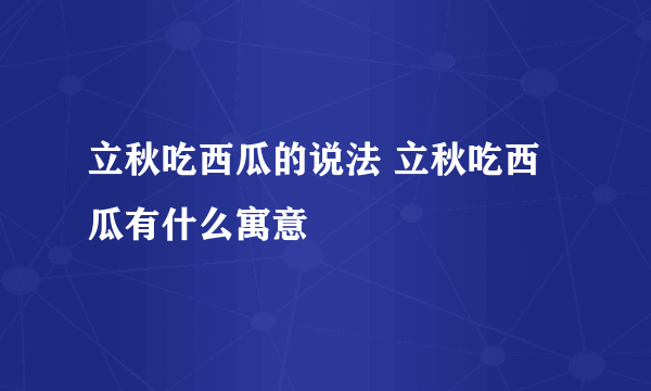 立秋吃西瓜的说法 立秋吃西瓜有什么寓意