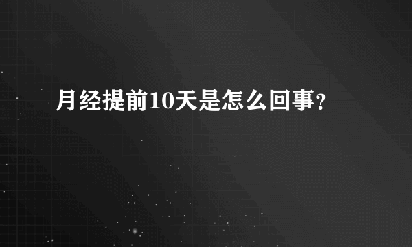 月经提前10天是怎么回事？